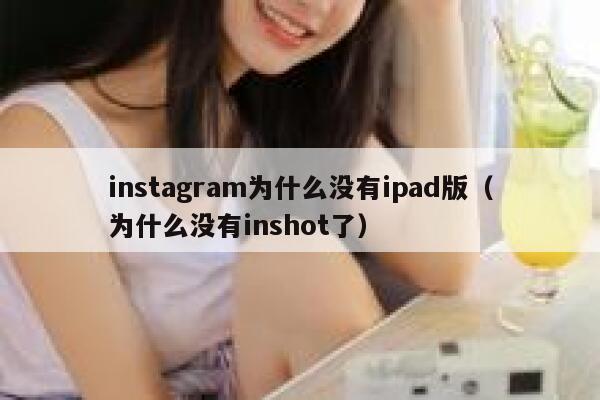 instagram为什么没有ipad版（为什么没有inshot了） 第1张