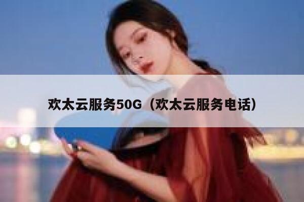 欢太云服务50G（欢太云服务电话） 第1张