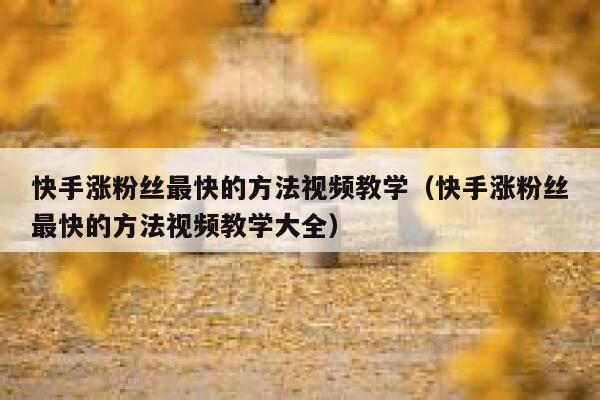 快手涨粉丝最快的方法视频教学（快手涨粉丝最快的方法视频教学大全） 第1张