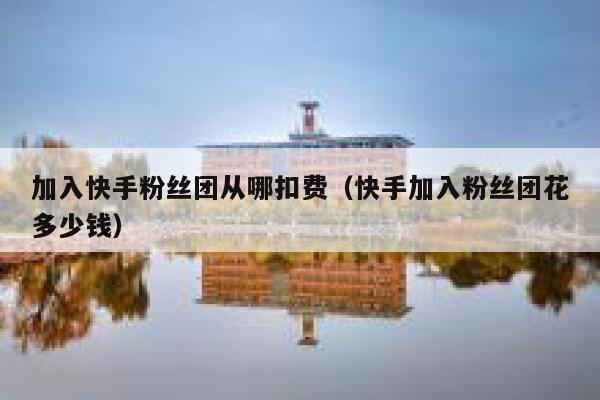 加入快手粉丝团从哪扣费（快手加入粉丝团花多少钱） 第1张