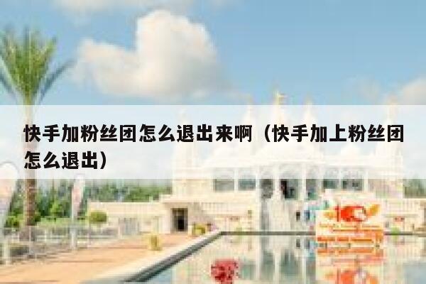 快手加粉丝团怎么退出来啊（快手加上粉丝团怎么退出） 第1张