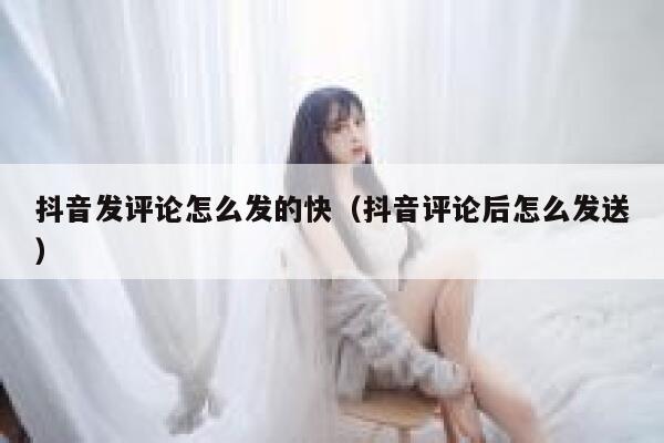 抖音发评论怎么发的快（抖音评论后怎么发送） 第1张