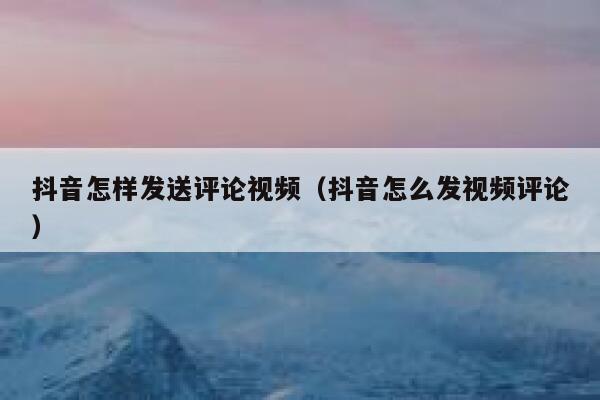 抖音怎样发送评论视频（抖音怎么发视频评论） 第1张