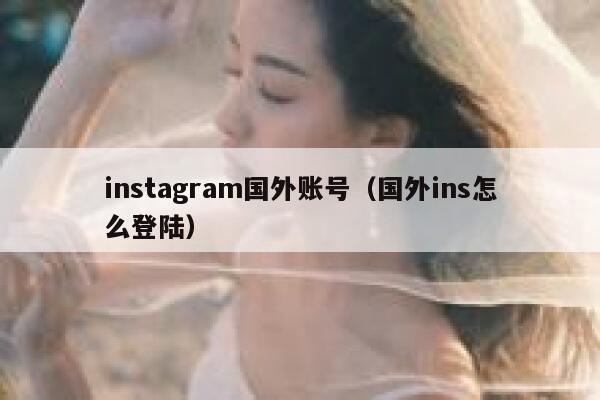 instagram国外账号（国外ins怎么登陆） 第1张