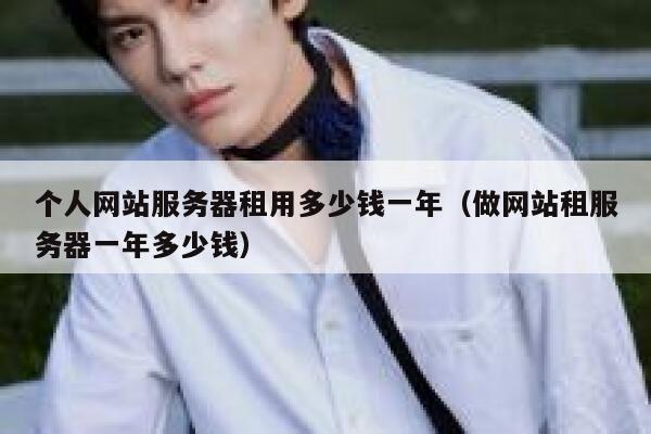 个人网站服务器租用多少钱一年（做网站租服务器一年多少钱） 第1张