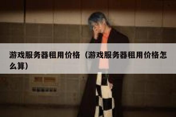 游戏服务器租用价格（游戏服务器租用价格怎么算） 第1张