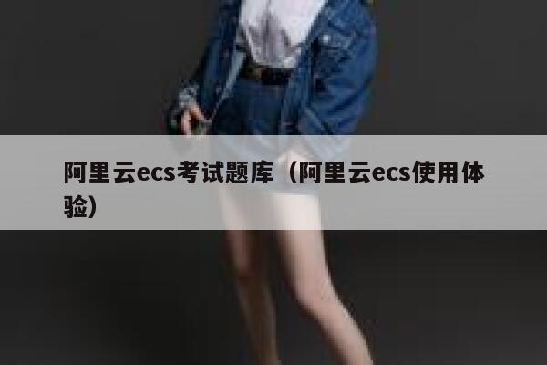 阿里云ecs考试题库（阿里云ecs使用体验） 第1张