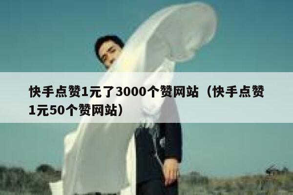 快手点赞1元了3000个赞网站（快手点赞1元50个赞网站） 第1张