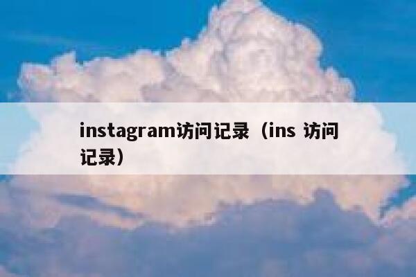 instagram访问记录（ins 访问记录） 第1张