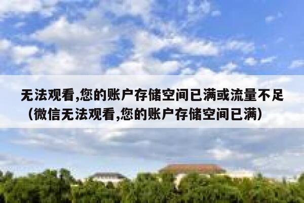 无法观看,您的账户存储空间已满或流量不足（微信无法观看,您的账户存储空间已满） 第1张