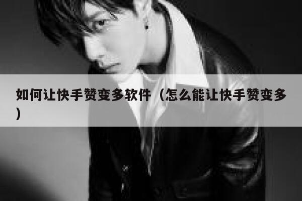 如何让快手赞变多软件（怎么能让快手赞变多） 第1张