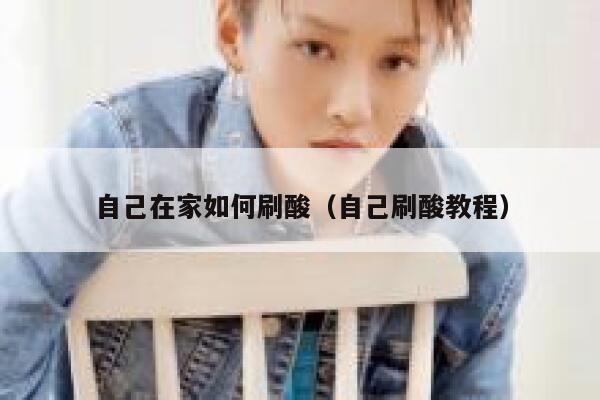 自己在家如何刷酸（自己刷酸教程） 第1张