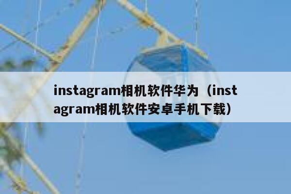 instagram相机软件华为（instagram相机软件安卓手机下载） 第1张
