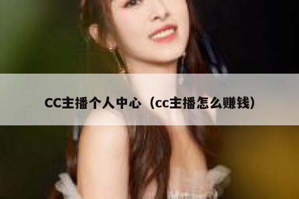 CC主播个人中心（cc主播怎么赚钱） 第1张