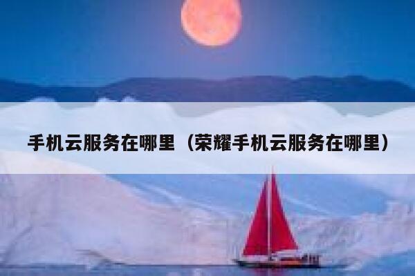 手机云服务在哪里（荣耀手机云服务在哪里） 第1张
