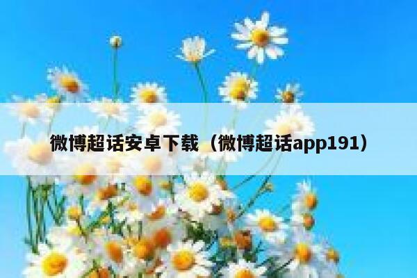 微博超话安卓下载（微博超话app191） 第1张