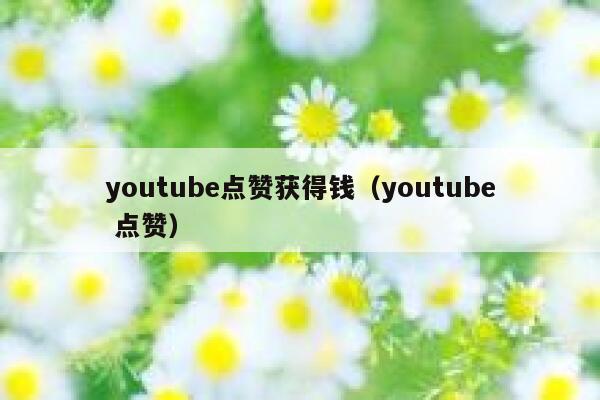 youtube点赞获得钱（youtube 点赞） 第1张