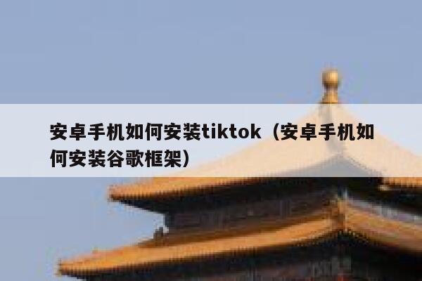安卓手机如何安装tiktok（安卓手机如何安装谷歌框架） 第1张