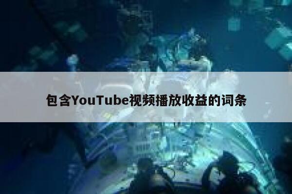 包含YouTube视频播放收益的词条 第1张