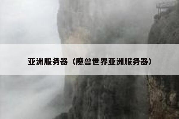 亚洲服务器（魔兽世界亚洲服务器） 第1张