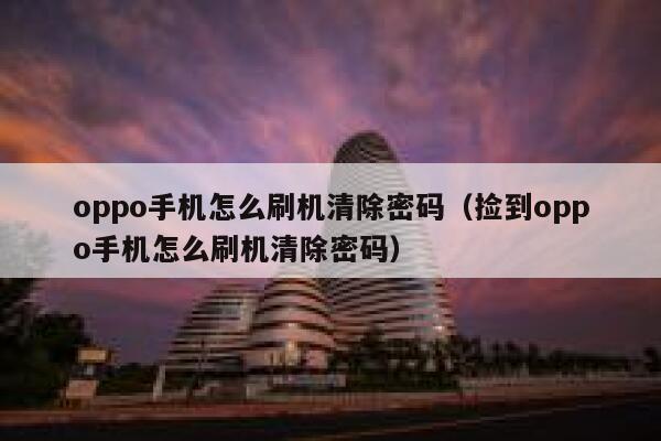 oppo手机怎么刷机清除密码（捡到oppo手机怎么刷机清除密码） 第1张