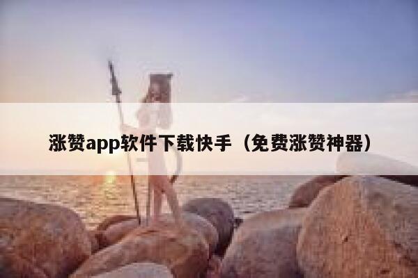 涨赞app软件下载快手（免费涨赞神器） 第1张