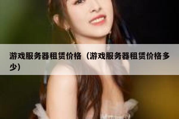 游戏服务器租赁价格（游戏服务器租赁价格多少） 第1张