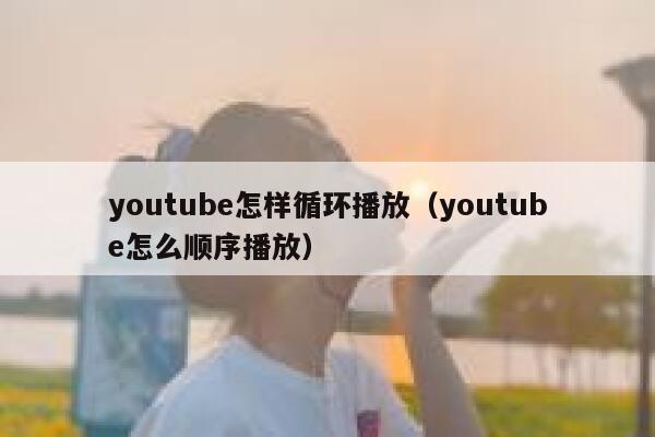 youtube怎样循环播放（youtube怎么顺序播放） 第1张