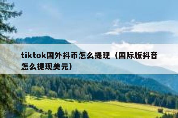 tiktok国外抖币怎么提现（国际版抖音怎么提现美元） 第1张