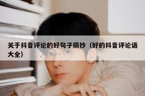 关于抖音评论的好句子摘抄（好的抖音评论语大全） 第1张
