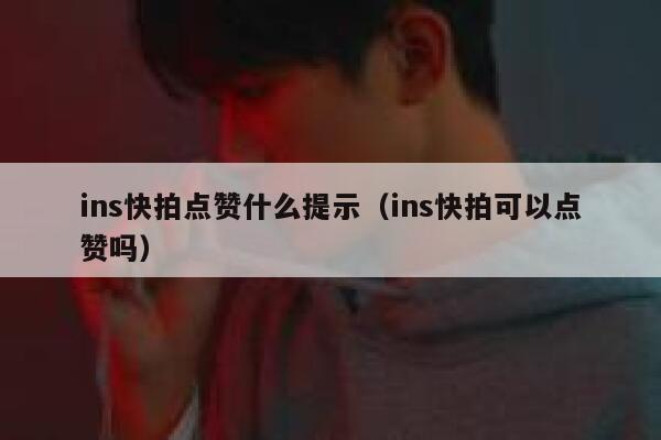 ins快拍点赞什么提示（ins快拍可以点赞吗） 第1张