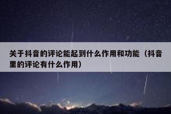 关于抖音的评论能起到什么作用和功能（抖音里的评论有什么作用） 第1张
