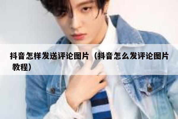 抖音怎样发送评论图片（抖音怎么发评论图片 教程） 第1张