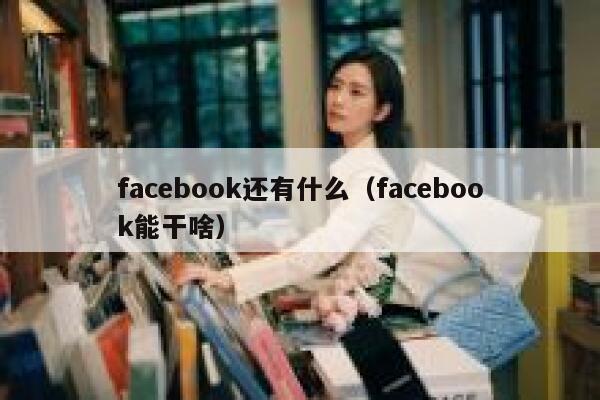 facebook还有什么（facebook能干啥） 第1张