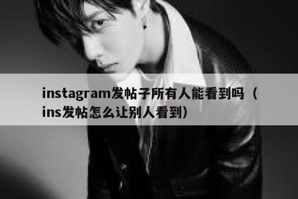 instagram发帖子所有人能看到吗（ins发帖怎么让别人看到） 第1张