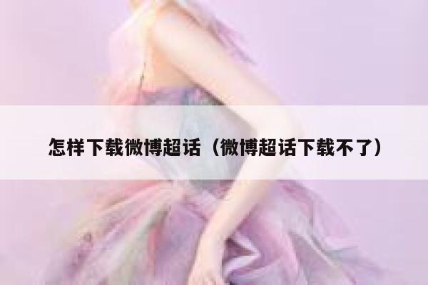 怎样下载微博超话（微博超话下载不了） 第1张