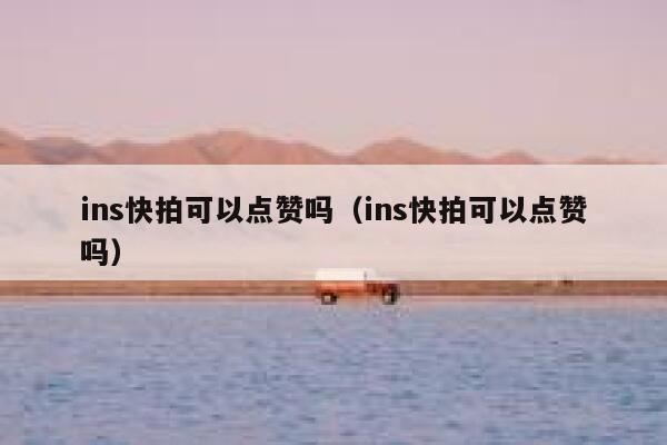 ins快拍可以点赞吗（ins快拍可以点赞吗） 第1张