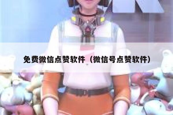免费微信点赞软件（微信号点赞软件） 第1张
