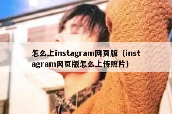 怎么上instagram网页版（instagram网页版怎么上传照片） 第1张