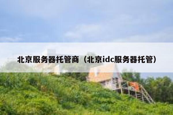 北京服务器托管商（北京idc服务器托管） 第1张