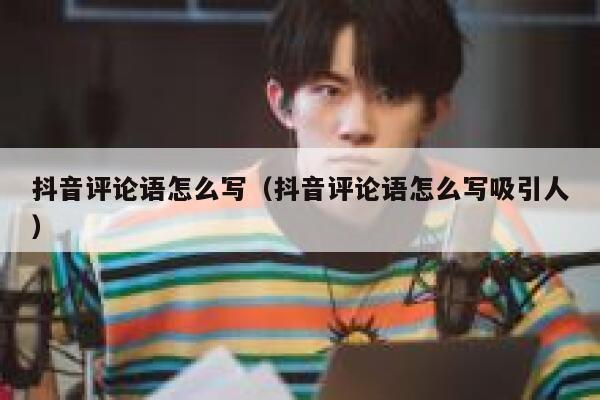 抖音评论语怎么写（抖音评论语怎么写吸引人） 第1张