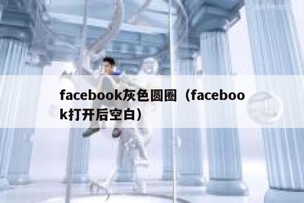 facebook灰色圆圈(facebook打开后空白) 第1张 facebook灰色圆圈(facebook打开后空白) 第1张