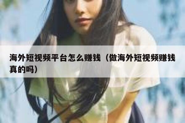 海外短视频平台怎么赚钱（做海外短视频赚钱真的吗） 第1张