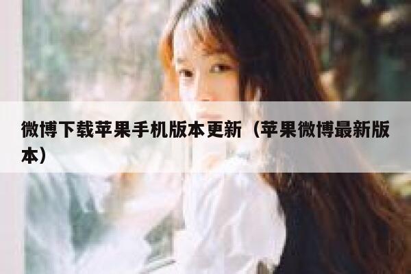 微博下载苹果手机版本更新（苹果微博最新版本） 第1张