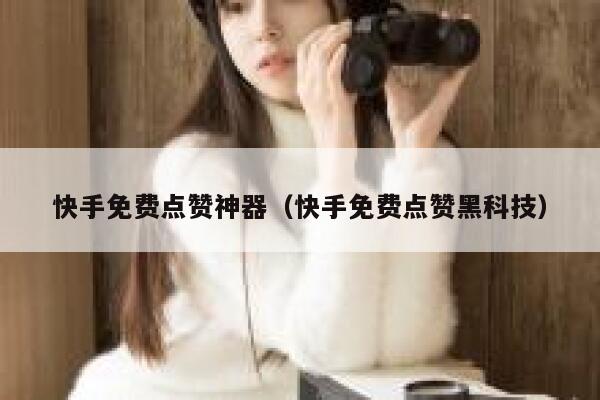 快手免费点赞神器（快手免费点赞黑科技） 第1张