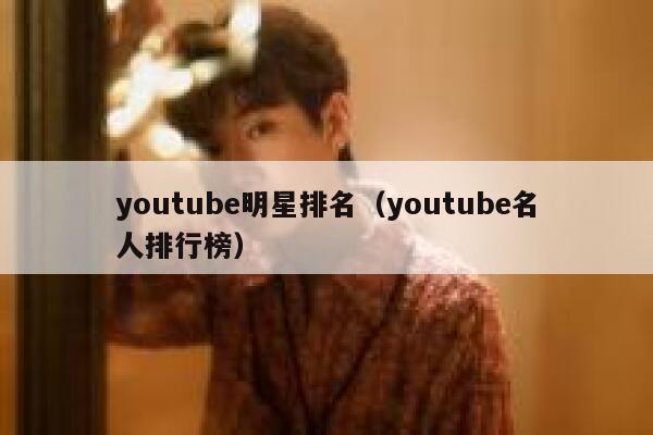 youtube明星排名（youtube名人排行榜） 第1张