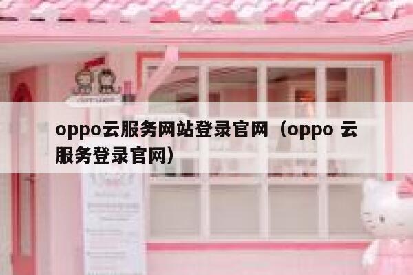 oppo云服务网站登录官网（oppo 云服务登录官网） 第1张