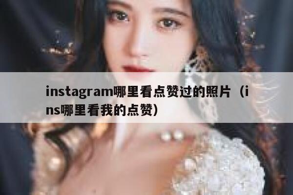 instagram哪里看点赞过的照片（ins哪里看我的点赞） 第1张
