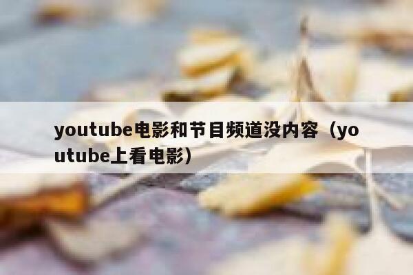 youtube电影和节目频道没内容（youtube上看电影） 第1张
