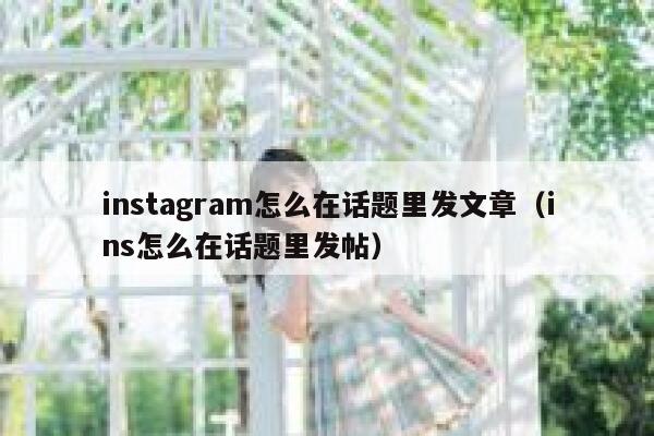 instagram怎么在话题里发文章（ins怎么在话题里发帖） 第1张